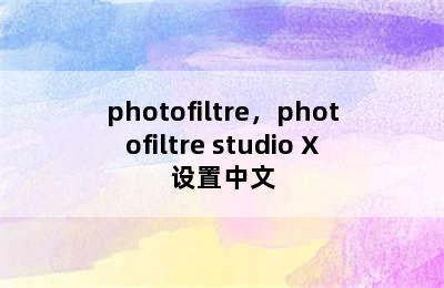 photofiltre，photofiltre studio X设置中文